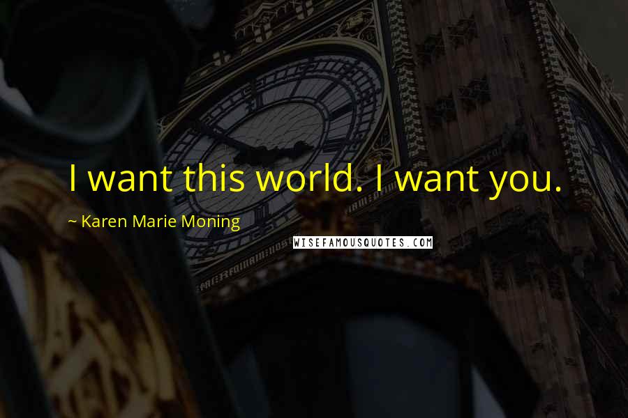 Karen Marie Moning Quotes: I want this world. I want you.