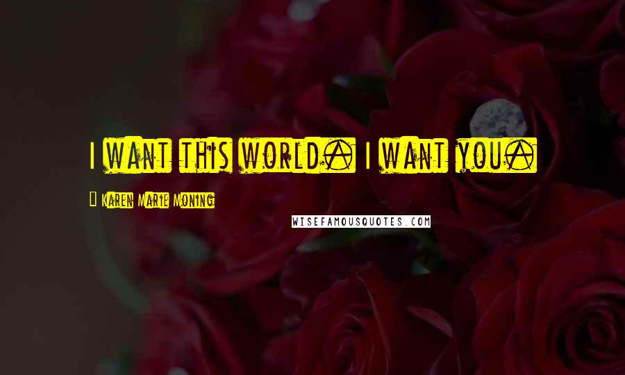 Karen Marie Moning Quotes: I want this world. I want you.