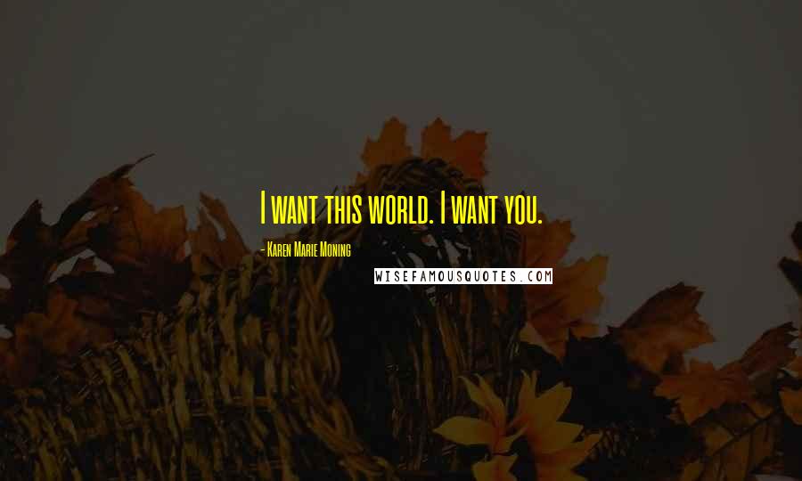 Karen Marie Moning Quotes: I want this world. I want you.