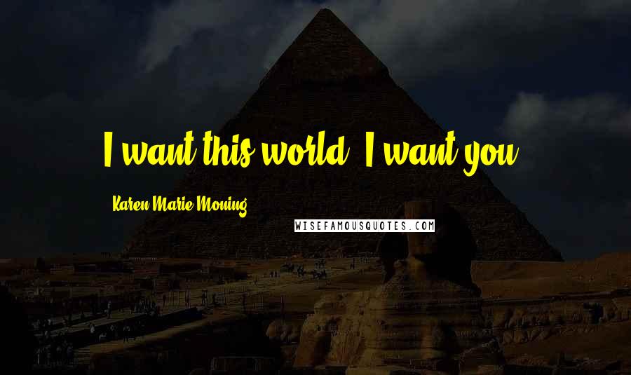 Karen Marie Moning Quotes: I want this world. I want you.