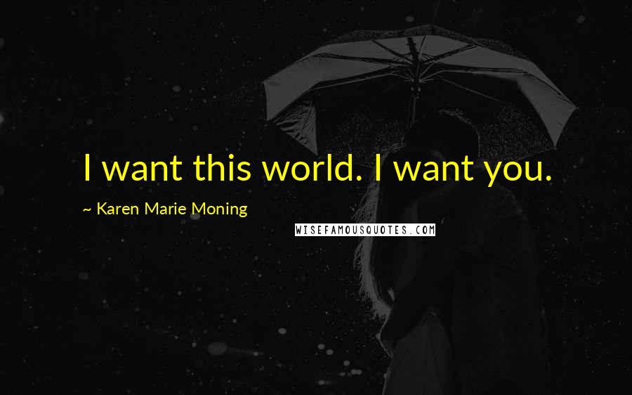 Karen Marie Moning Quotes: I want this world. I want you.