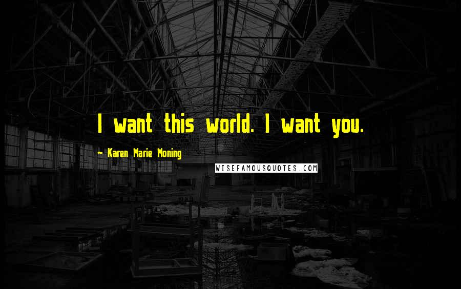 Karen Marie Moning Quotes: I want this world. I want you.