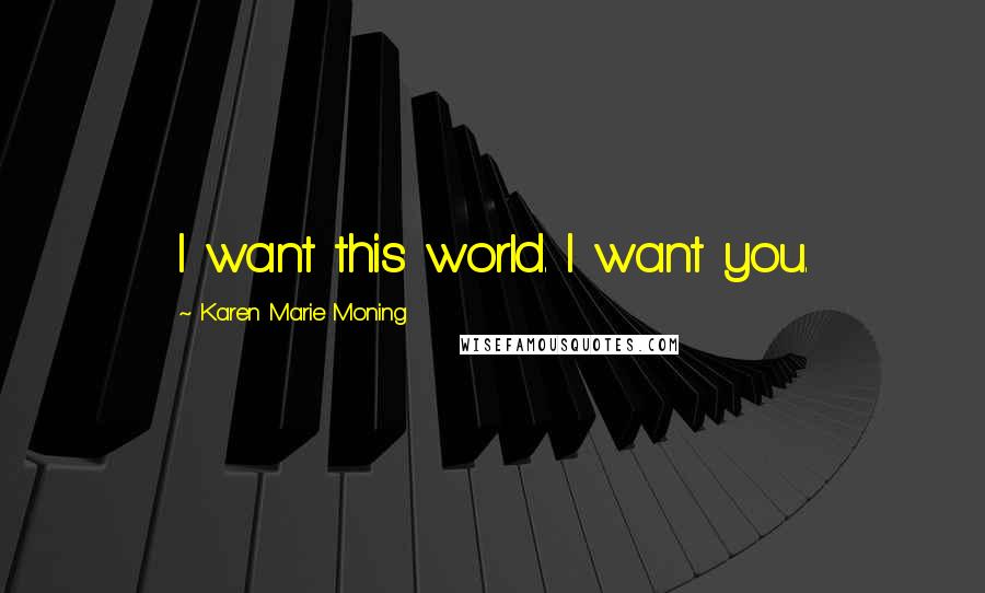 Karen Marie Moning Quotes: I want this world. I want you.