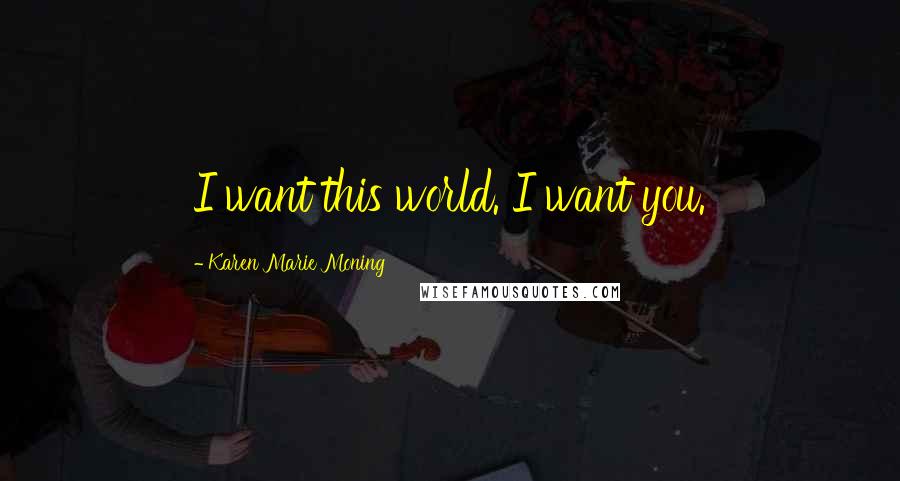 Karen Marie Moning Quotes: I want this world. I want you.
