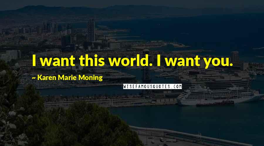 Karen Marie Moning Quotes: I want this world. I want you.