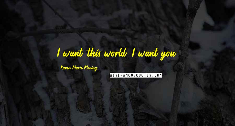 Karen Marie Moning Quotes: I want this world. I want you.