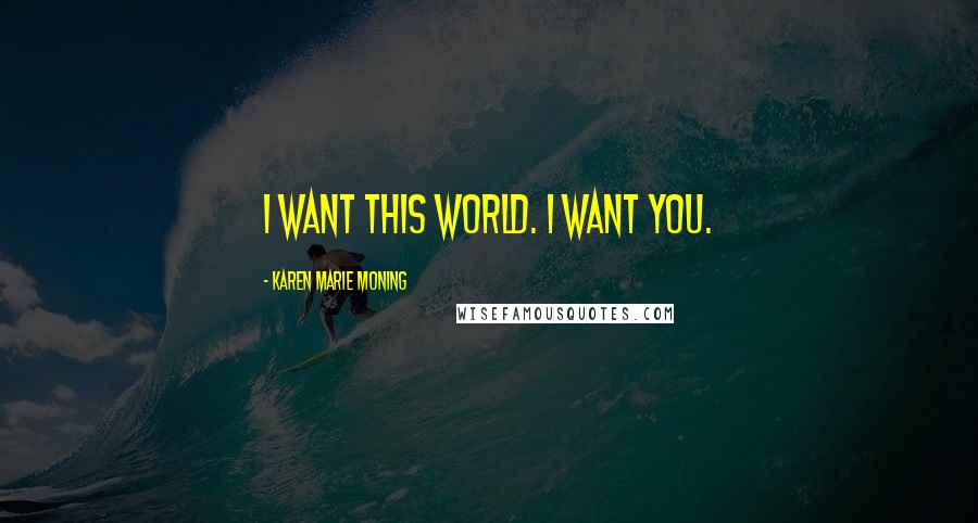 Karen Marie Moning Quotes: I want this world. I want you.