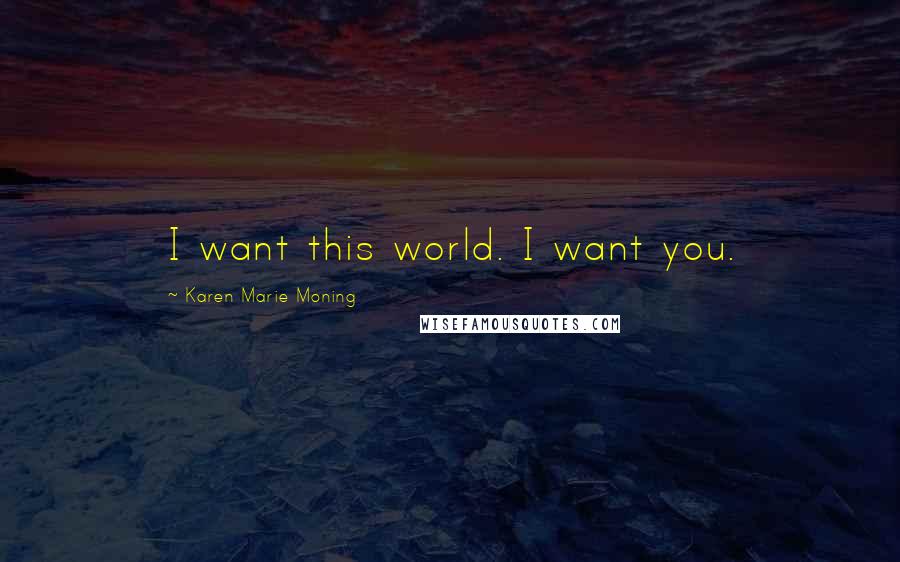Karen Marie Moning Quotes: I want this world. I want you.