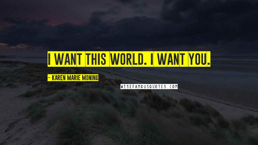Karen Marie Moning Quotes: I want this world. I want you.