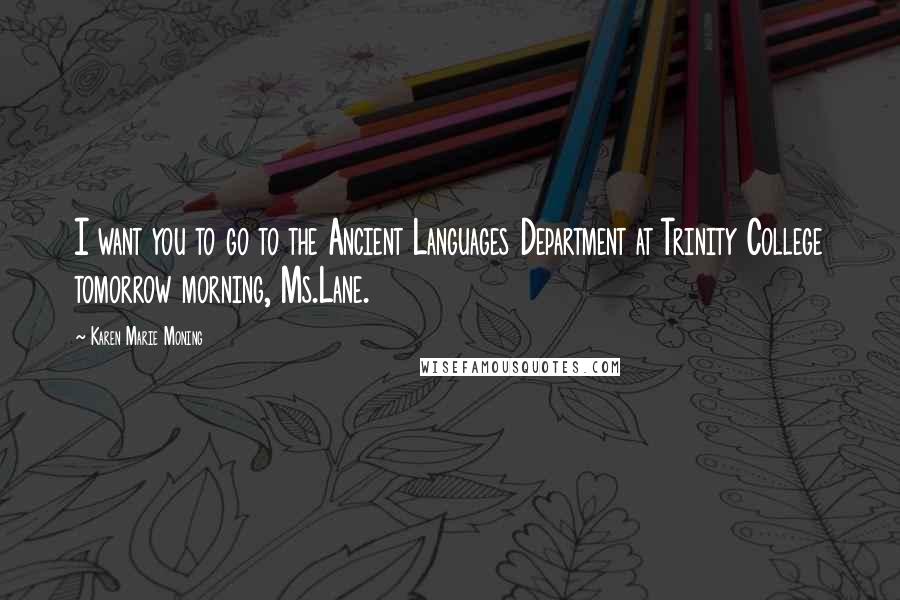 Karen Marie Moning Quotes: I want you to go to the Ancient Languages Department at Trinity College tomorrow morning, Ms.Lane.