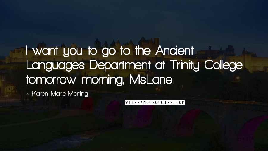 Karen Marie Moning Quotes: I want you to go to the Ancient Languages Department at Trinity College tomorrow morning, Ms.Lane.