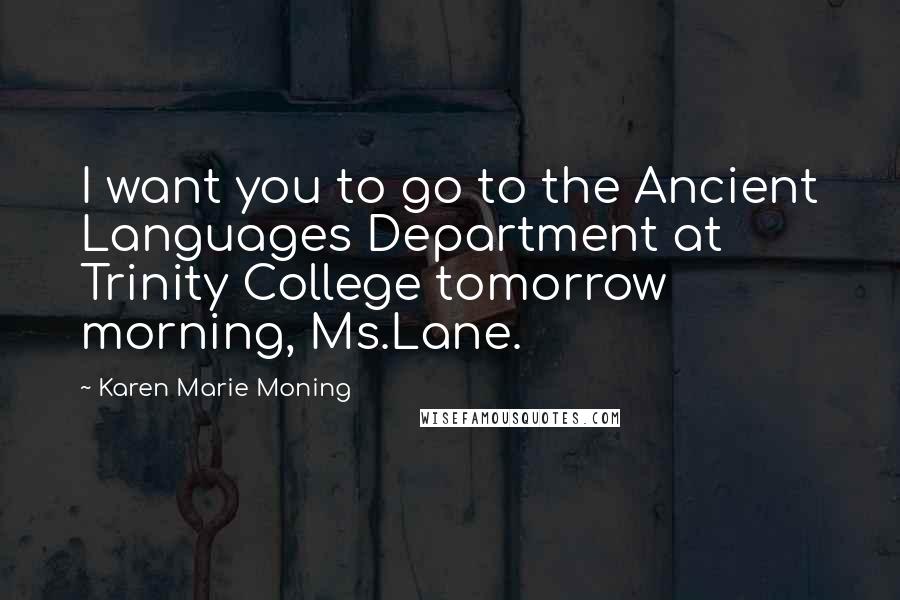 Karen Marie Moning Quotes: I want you to go to the Ancient Languages Department at Trinity College tomorrow morning, Ms.Lane.