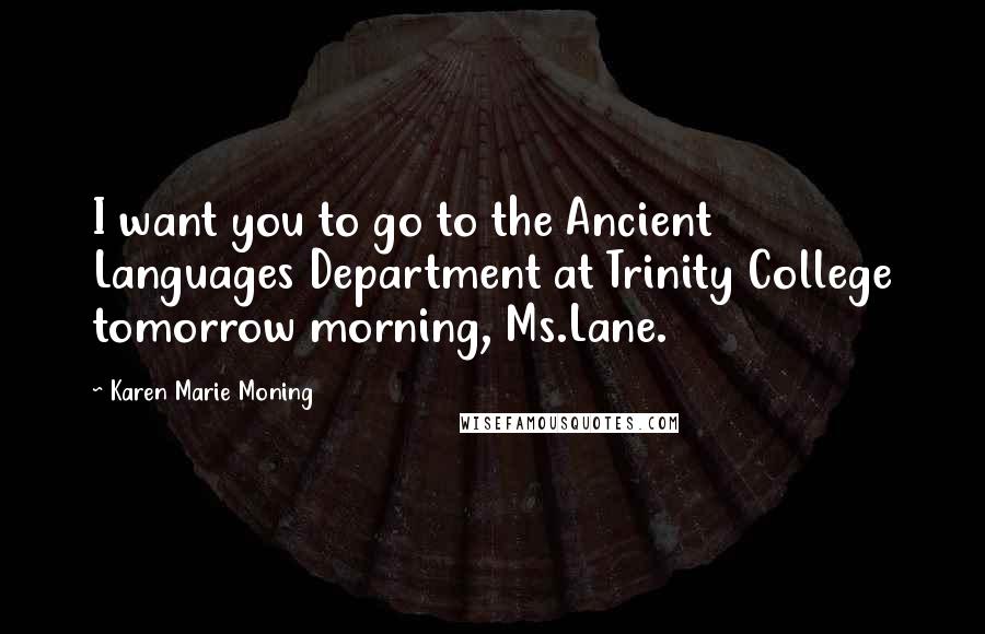 Karen Marie Moning Quotes: I want you to go to the Ancient Languages Department at Trinity College tomorrow morning, Ms.Lane.