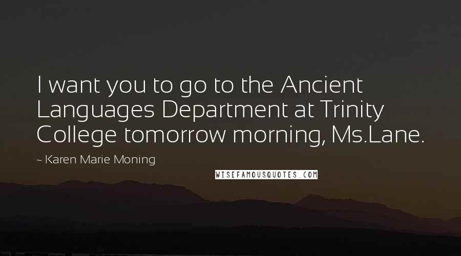 Karen Marie Moning Quotes: I want you to go to the Ancient Languages Department at Trinity College tomorrow morning, Ms.Lane.