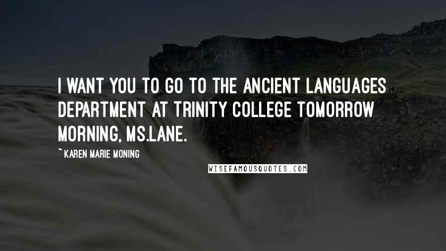 Karen Marie Moning Quotes: I want you to go to the Ancient Languages Department at Trinity College tomorrow morning, Ms.Lane.