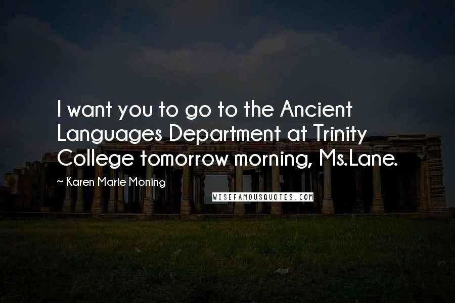 Karen Marie Moning Quotes: I want you to go to the Ancient Languages Department at Trinity College tomorrow morning, Ms.Lane.