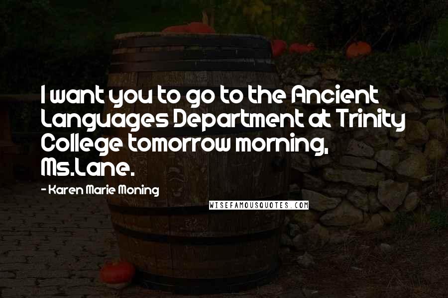 Karen Marie Moning Quotes: I want you to go to the Ancient Languages Department at Trinity College tomorrow morning, Ms.Lane.