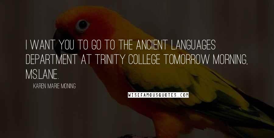 Karen Marie Moning Quotes: I want you to go to the Ancient Languages Department at Trinity College tomorrow morning, Ms.Lane.