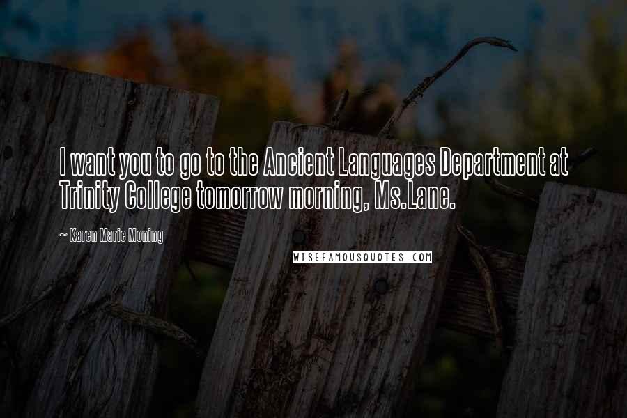 Karen Marie Moning Quotes: I want you to go to the Ancient Languages Department at Trinity College tomorrow morning, Ms.Lane.