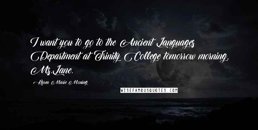 Karen Marie Moning Quotes: I want you to go to the Ancient Languages Department at Trinity College tomorrow morning, Ms.Lane.