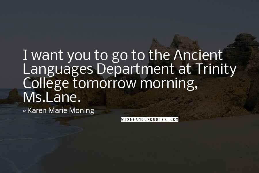Karen Marie Moning Quotes: I want you to go to the Ancient Languages Department at Trinity College tomorrow morning, Ms.Lane.