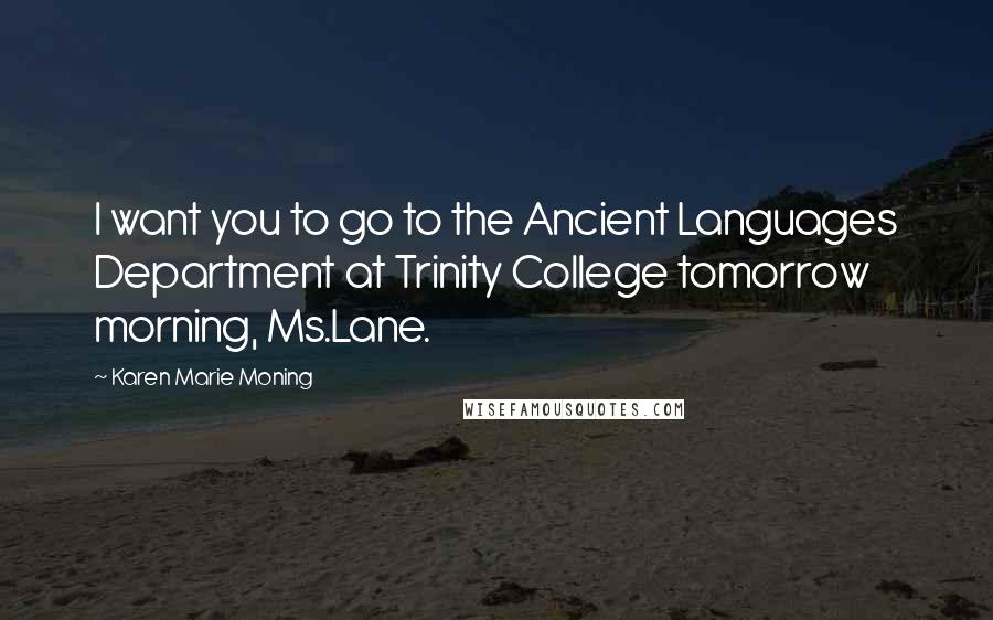 Karen Marie Moning Quotes: I want you to go to the Ancient Languages Department at Trinity College tomorrow morning, Ms.Lane.