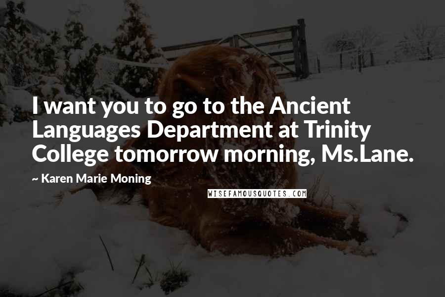 Karen Marie Moning Quotes: I want you to go to the Ancient Languages Department at Trinity College tomorrow morning, Ms.Lane.