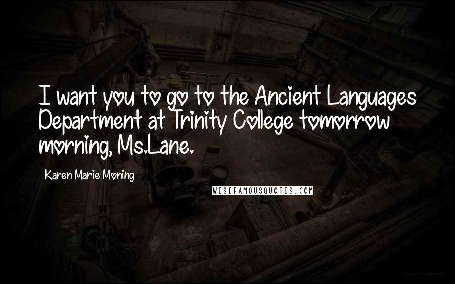 Karen Marie Moning Quotes: I want you to go to the Ancient Languages Department at Trinity College tomorrow morning, Ms.Lane.