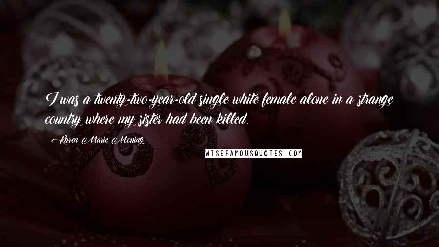 Karen Marie Moning Quotes: I was a twenty-two-year-old single white female alone in a strange country where my sister had been killed.