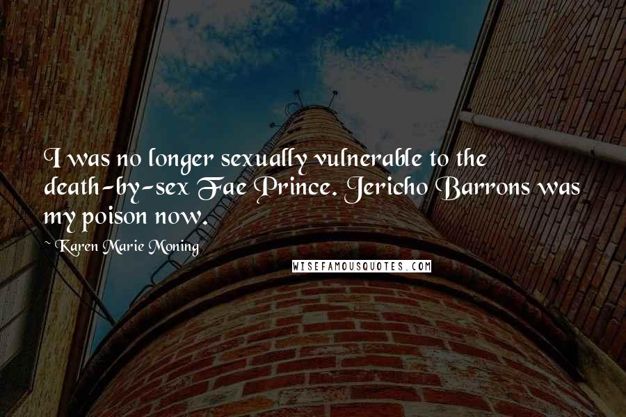 Karen Marie Moning Quotes: I was no longer sexually vulnerable to the death-by-sex Fae Prince. Jericho Barrons was my poison now.