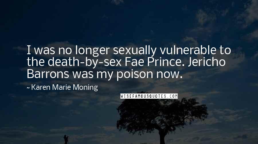 Karen Marie Moning Quotes: I was no longer sexually vulnerable to the death-by-sex Fae Prince. Jericho Barrons was my poison now.
