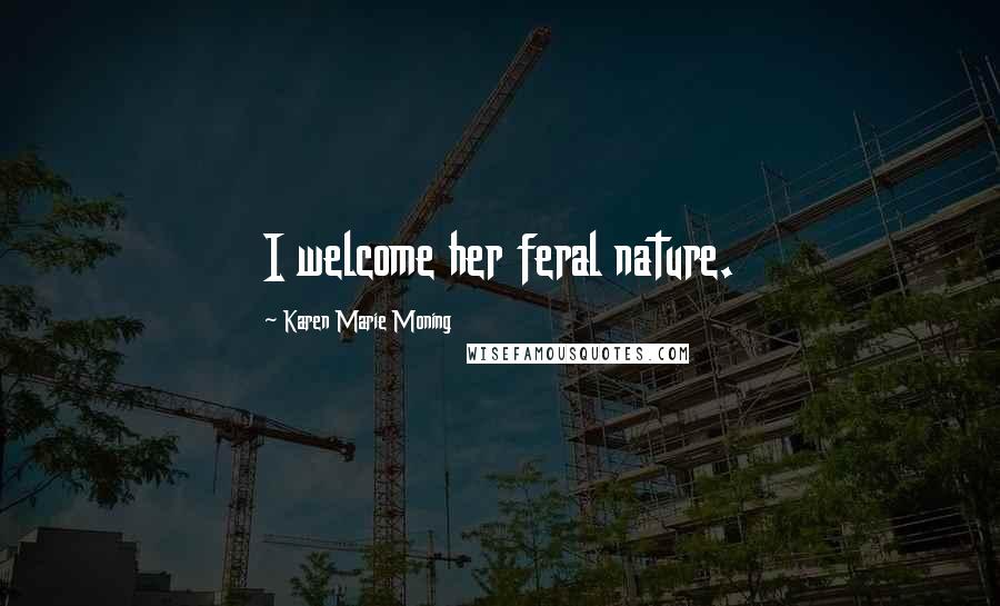 Karen Marie Moning Quotes: I welcome her feral nature.