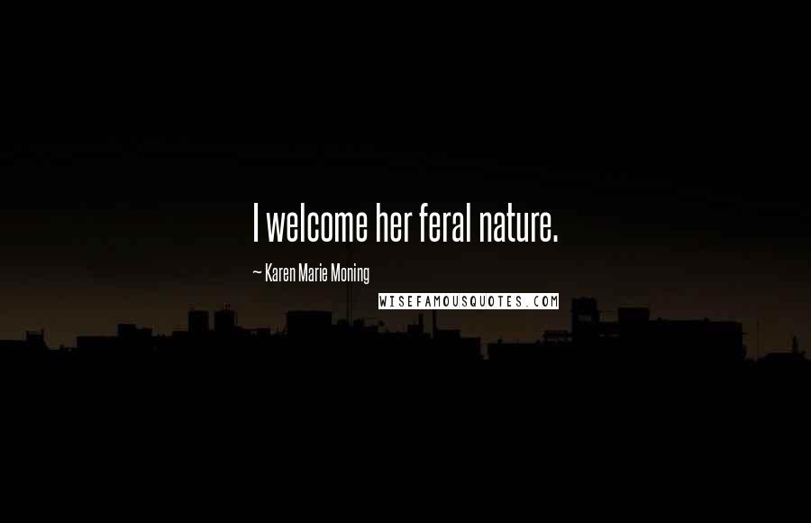 Karen Marie Moning Quotes: I welcome her feral nature.