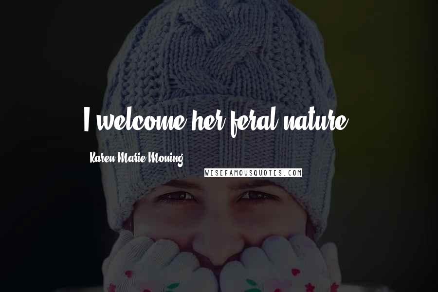 Karen Marie Moning Quotes: I welcome her feral nature.