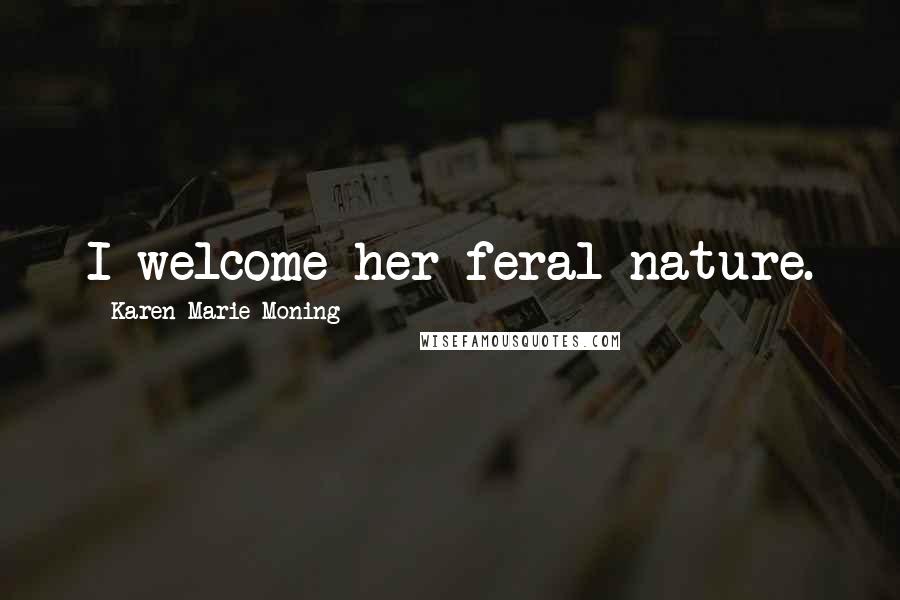 Karen Marie Moning Quotes: I welcome her feral nature.