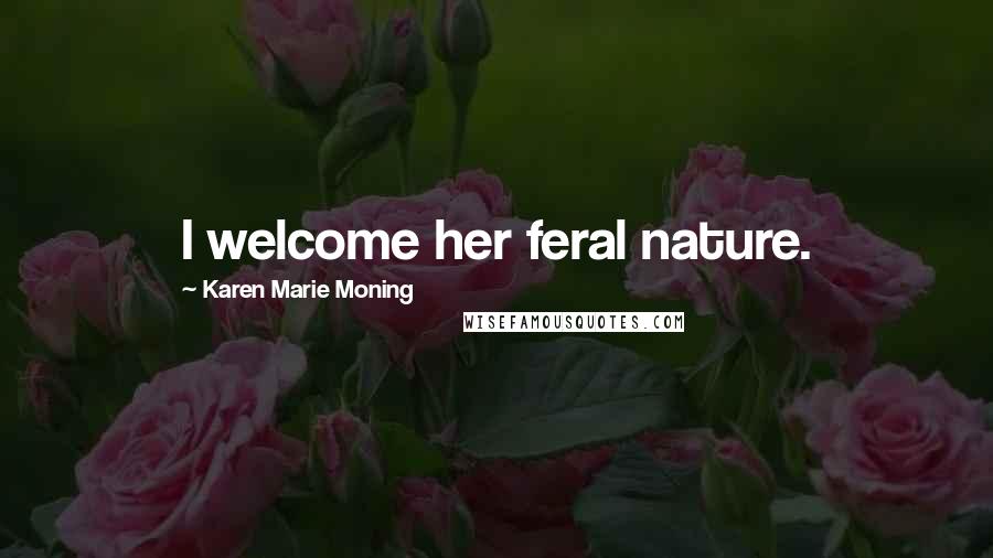 Karen Marie Moning Quotes: I welcome her feral nature.