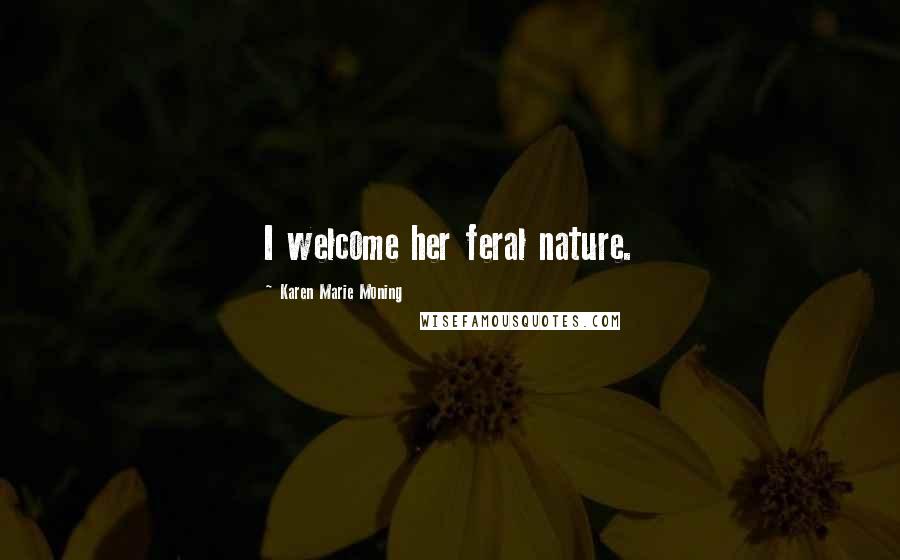 Karen Marie Moning Quotes: I welcome her feral nature.
