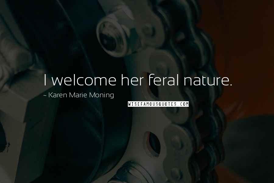 Karen Marie Moning Quotes: I welcome her feral nature.