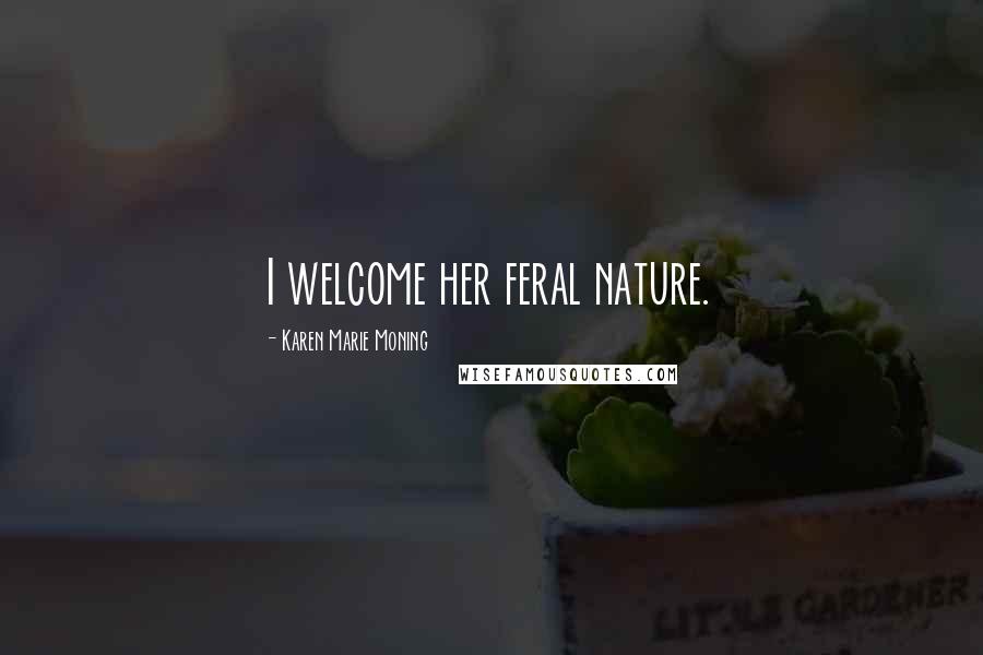 Karen Marie Moning Quotes: I welcome her feral nature.