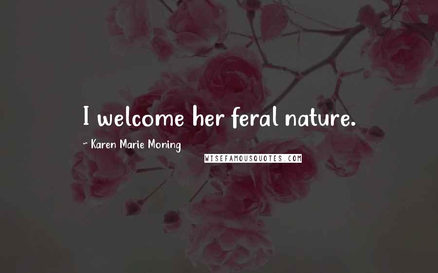 Karen Marie Moning Quotes: I welcome her feral nature.