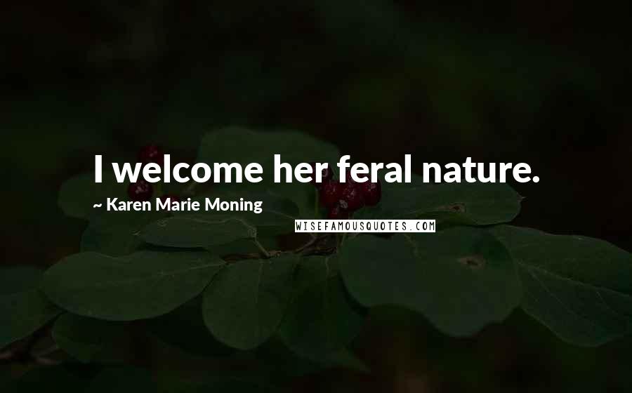 Karen Marie Moning Quotes: I welcome her feral nature.