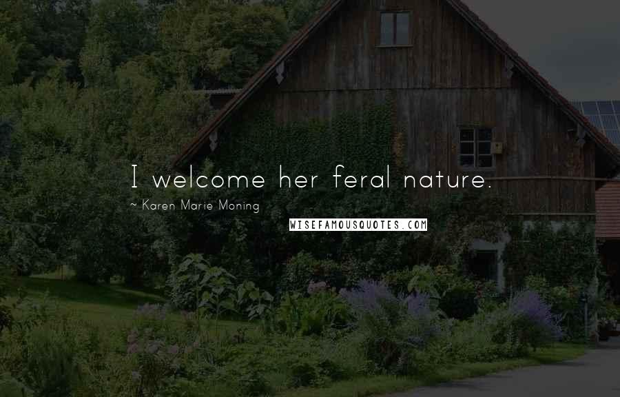 Karen Marie Moning Quotes: I welcome her feral nature.