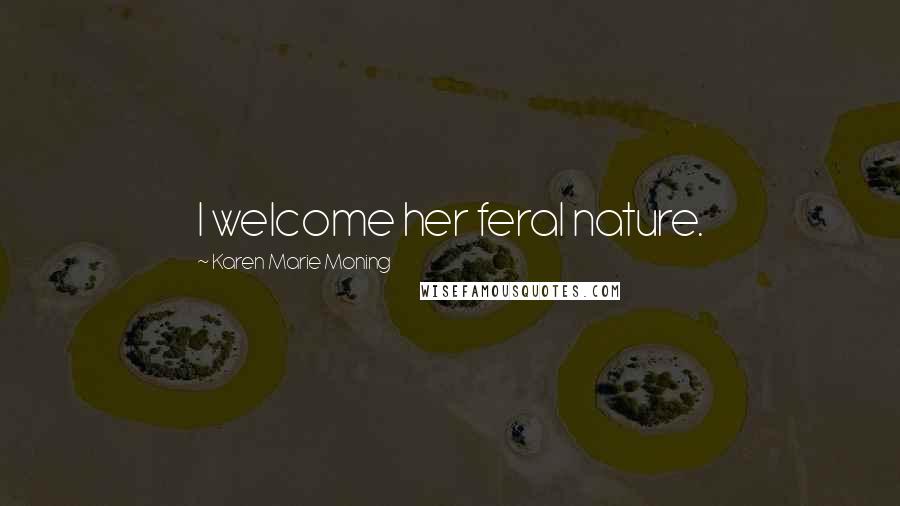 Karen Marie Moning Quotes: I welcome her feral nature.