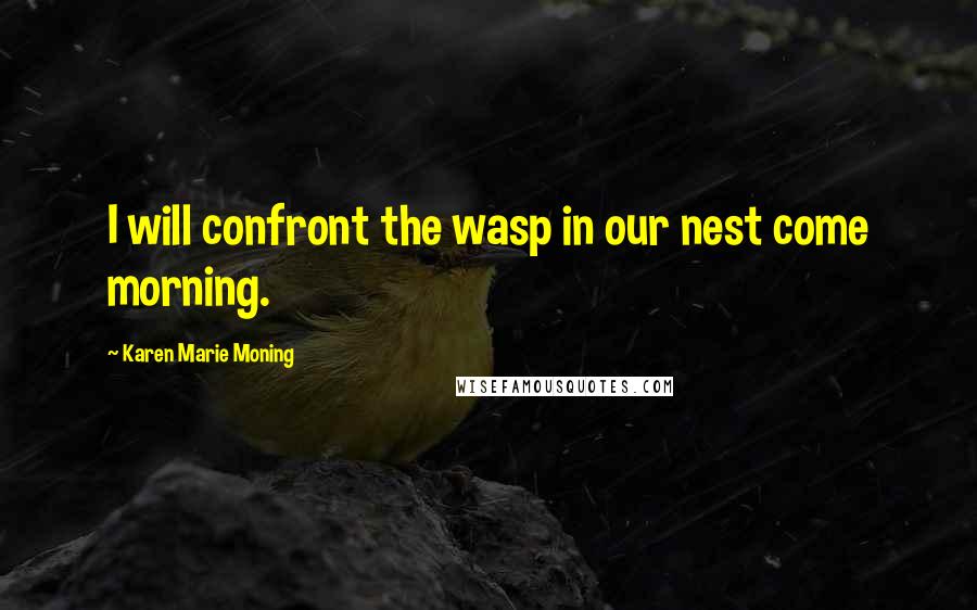 Karen Marie Moning Quotes: I will confront the wasp in our nest come morning.