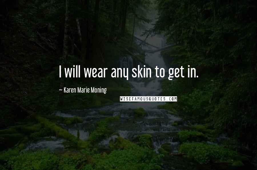 Karen Marie Moning Quotes: I will wear any skin to get in.
