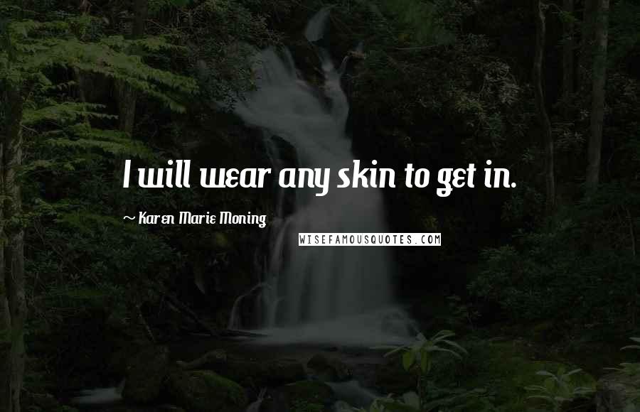 Karen Marie Moning Quotes: I will wear any skin to get in.
