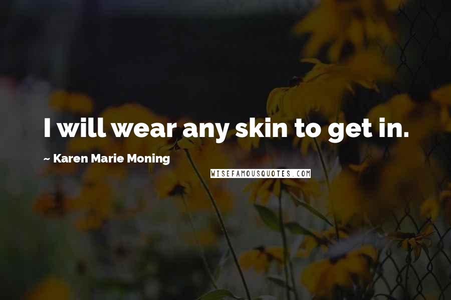 Karen Marie Moning Quotes: I will wear any skin to get in.