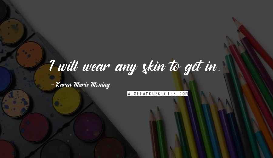 Karen Marie Moning Quotes: I will wear any skin to get in.