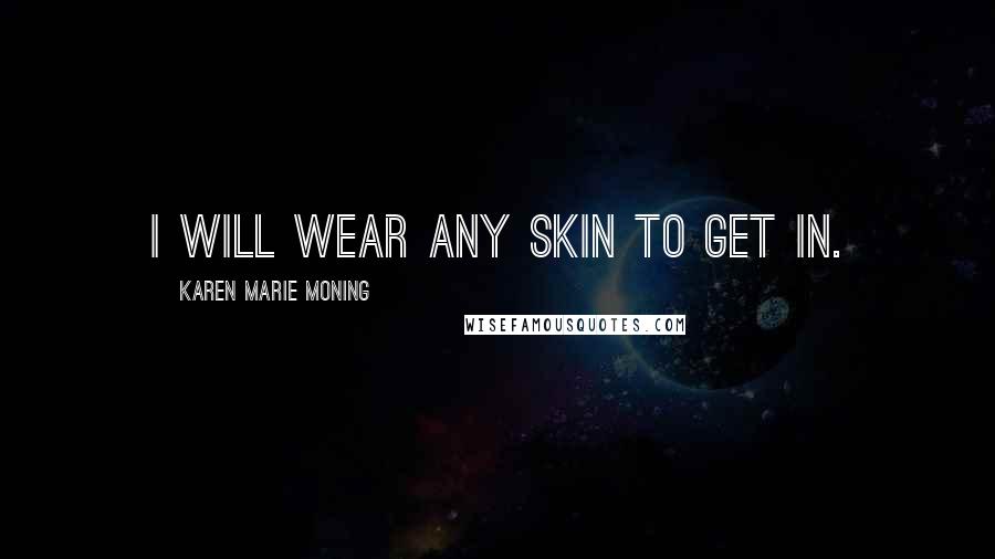 Karen Marie Moning Quotes: I will wear any skin to get in.