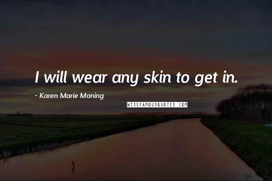 Karen Marie Moning Quotes: I will wear any skin to get in.